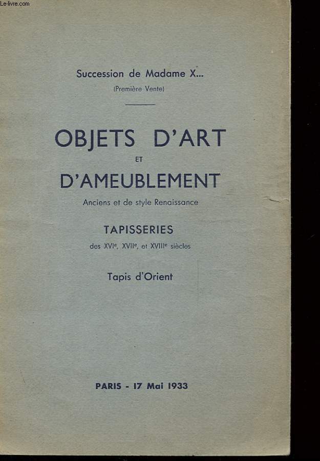 SUCESSION DE MADAME X - OBJETS D'ART ET D'AMEUBLEMENT - ANCIENS ET DE STYLE RENAISSANCE - TAPISSERIE DES XVIe - XVIIe ET XVLLL SIECLES - TAPIS D'ORIENT - PARIS 17 MAI 1933