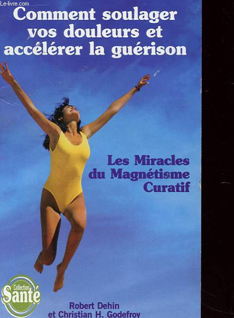 COMMENT SOULAGER VOS DOULEURS ET ACCELERER LA GUERISON - LES MIRACLES DU MAGNETISME CURATIF