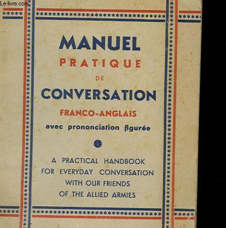MANUEL PRATIQUE DE CONVERSATION FRANCO-ANGLAIS AVEC PRONONCIATION FIGUREE - A PRATICAL HANDBOOK FOR EVERYDAY CONVERSATION WITH OUR FIRENDS OF THE ALLIED ARMIES