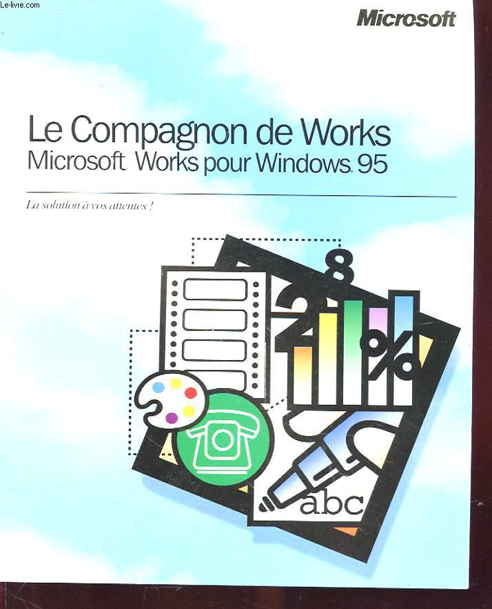 LE COMPAGNON DE WORKS - MICROSOFT WORKS POUR WINDOWS 95 - LA SOLUTION A VOS ATTENTES