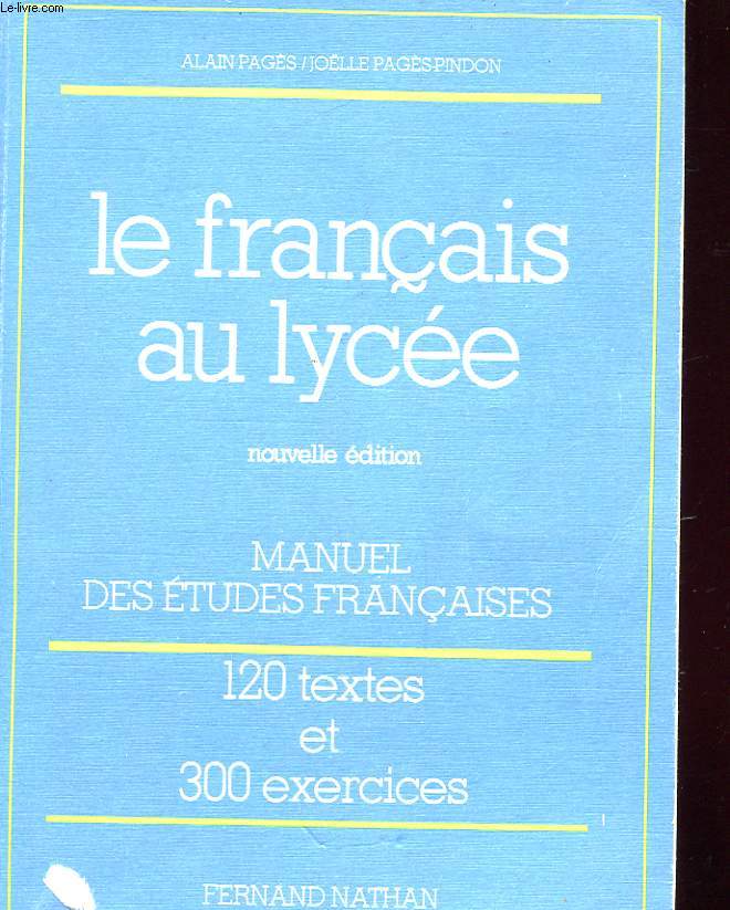 LE FRANCAIS AU LYCEE - MANUEL DES ETUDES FRANCAISES - LANGUES, FORMES LITTERAIRES, EXERCICES DU BACCALAUREAT, TECHNIQUES DE L'EXPRESSION - AVEC 120 TEXTES D'ETUDE ET 300 EXERCICES