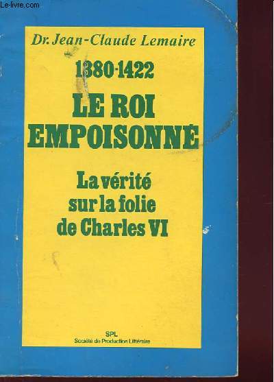 LE ROI EMPOISONNE 1380-1422 - La vrit sur la folie de Charles VI