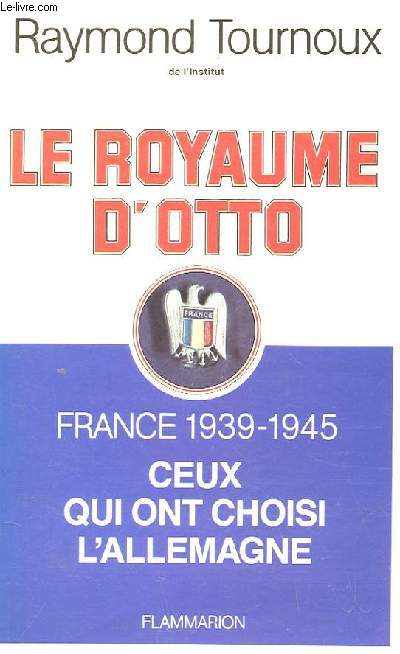 LE ROYAUME D'OTTO - France 1939- 1945 ceux qui ont choisi l'Allemagne