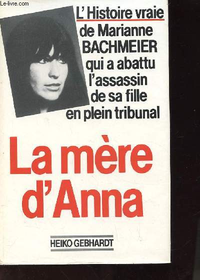 LA MERE D'ANNA L'HISTOIRE VRAIE DE MARIANNE BACHMEIER QUI A ABATTU L'ASSASSIN DE SA FILLE EN PLEIN TRIBUNAL (ANNA MUTTER)