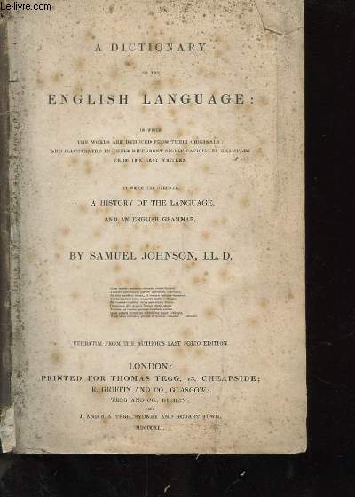 A DICTIONARY OF THE ENGLISH LANGUAGE: IN WHICH THE WORDS ARE DEDUCED FROM THEIR ORIGINALS; AND ILLUSTRATED IN THEIR DIFFERENT SIGNIFICATIONS BY EXAMPLES FROM THE BEST WRITERS.