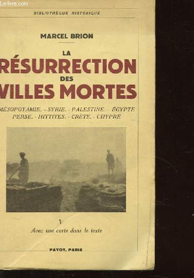 LA RESURRECTION DES VILLES MORTES. MESOPOTAMIE. SYRIE. PALESTINE. EGYPTE. PERSE. HITTITES. CRETE. CHYPRE