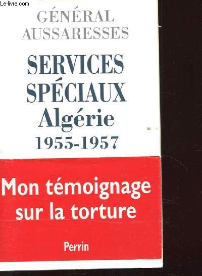 SERVICES SPECIAUX ALGERIE 1955-1957. MON TEMOIGNAGE SUR LA TORTURE