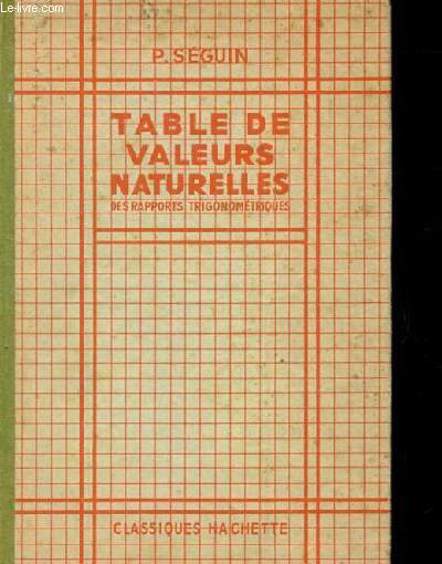 TABLE DE VALEURS NATURELLES DES RAPPORTS TRIGONOMETRIQUES CONTENANT DES TABLES DE CONVERSIONS POUR DEGRES, RADIANS, GRADES. UNE TABLE DES VALEURS NATURELLES TRIGONOMETRIQUES DES NOMBRES USUELS.