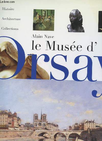 LE MUSEE D'ORSAY. HISTOIRE, ARCHITECTURE, COLLECTIONS