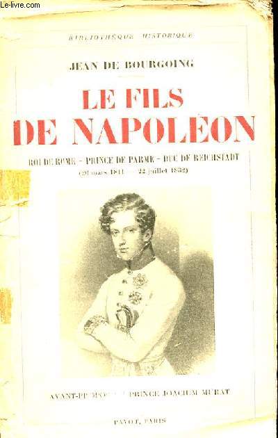 LE FILS DE NAPOLEON. ROI DE ROME. PRINCE DE PARME. DUC DE REICHSTADT (20 MARS 1811 - 22 JUILLET 1832)