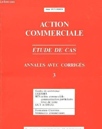 ACTION COMMERCIALE. ETUDE DE CAS. ANNALES AVEC CORRIGES. 3 . ECOLE DE COMMERCE. DEESMA. BTS ACTION COMMERCIALE, COMMUNICATION PUBLICITAIRE, FORCE DE VENTE. DUT ET DEUG