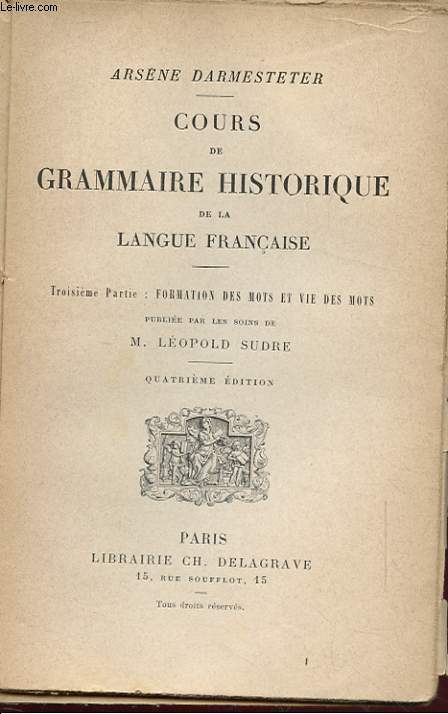 COURS DE GRAMMAIRE HISTORIQUE DE LA LANGUE FRANCAISE. TROISIEME PARTIE: FORMATION DES MOTS ET VIE DES MOTS. QUATRIEME EDITION