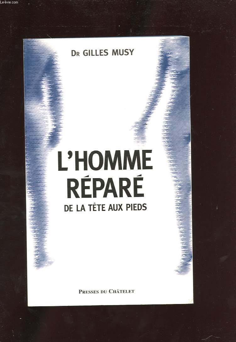 L'HOMME REPARE DE LA TETE AUX PIEDS. ACCIDENTS, ARTICULATIONS USEES: TOUTES LES SOLUTIONS