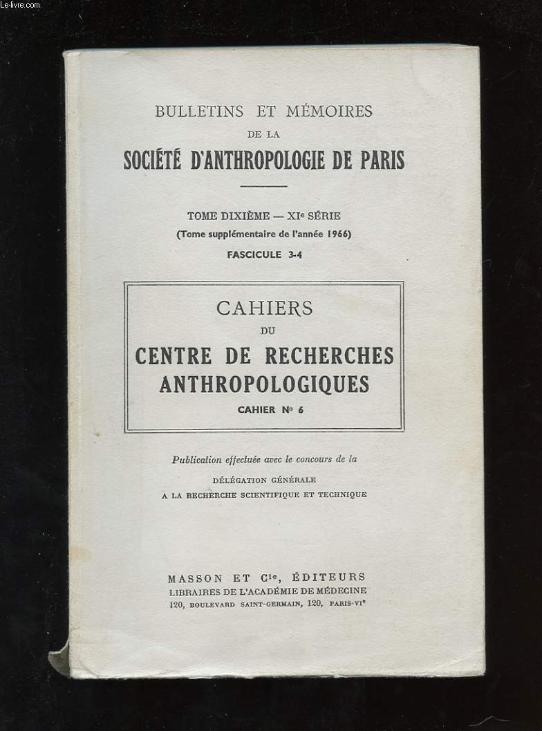BULLETINS ET MEMOIRES DE LA SOCIETE D'ANTHROPOLOGIE DE PARIS. TOME 10. XIe SERIE. TOME SUPPLEMENTAIRE DE L'ANNEE 1966. FASCICULE 3-4. CAHIERS DU CENTRE DE RECHERCHES ANTHROPOLOGIQUES CAHIER N6