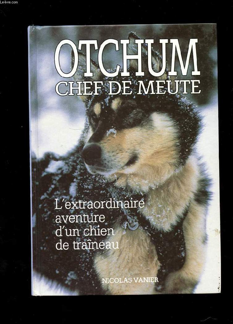 OTCHUM CHEF DE MEUTE. L'EXTRAORDINAIRE AVENTURE D'UN CHIEN DE TRAINEAU