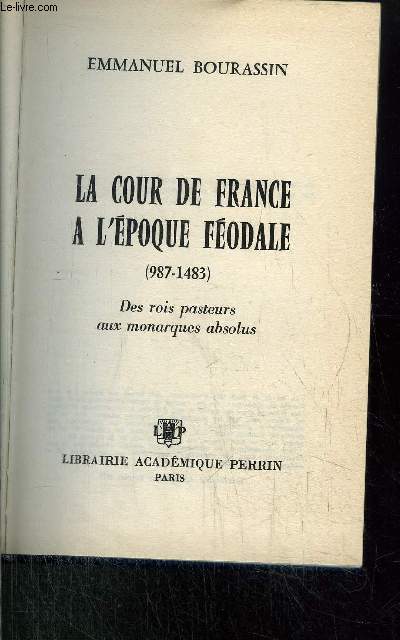 LA COUR DE FRANCE A L'EPOQUE FEODALE - DES ROIS PASTEURS AUX MONARQUES ABSOLUS