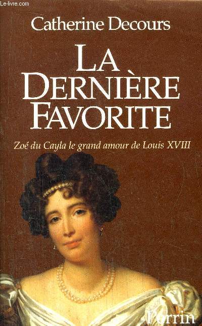 LA DERNIERE FAVORITE - ZOE DU CAYLA LE GRAND AMOUR DE LOUIS XVIII