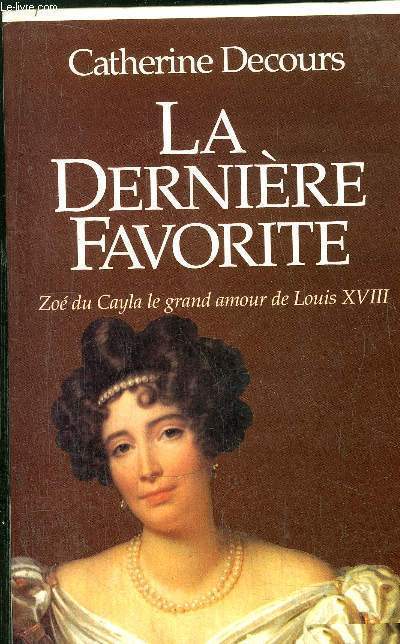 LA DERNIERE FAVORITE - ZOE DU CAYLA LE GRAND AMOUR DE LOUIS XVIII
