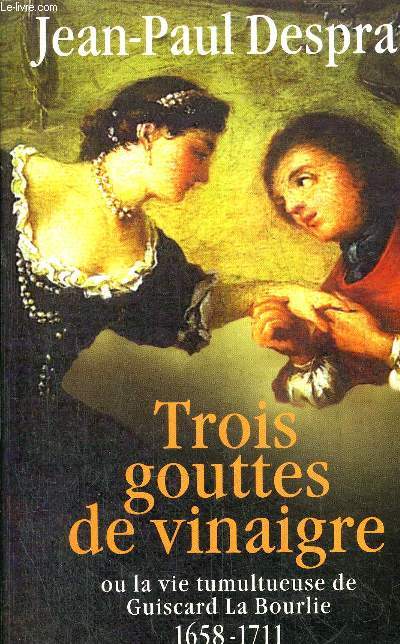 TROIS GOUTTES DE VINAIGRE DANS LES SAINTES HUILES OU LA VIE TUMULTUEUSE DE GUISCARD LA BOURLIE (1658-1711)