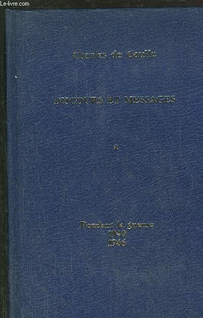 DISCOURS ET MESSAGES - TOME I - PENDANT LA GUERRE 1940-1946