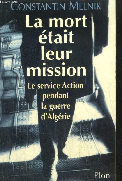LA MORT ETAIT LEUR MISSION - LE SERVICE ACTION PENDANT LA GUERRE D'ALGERIE