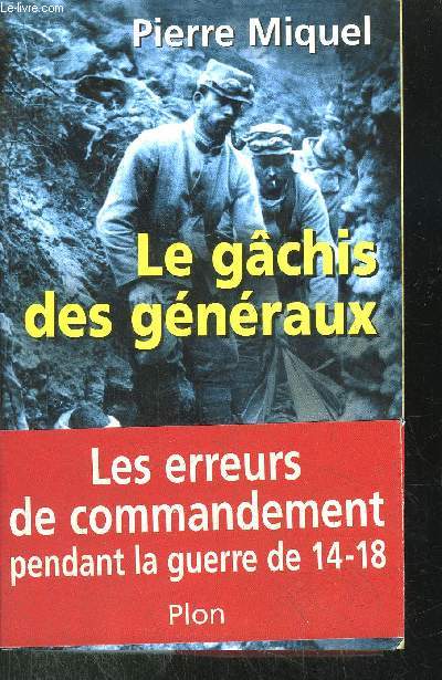 LE GACHIS DES GENERAUX - LES ERREURS DE COMMANDEMENT DE 14-18