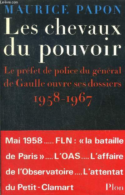LES CHEVAUX DU POUVOIR - LE PREFET DE POLICE DU GENERAL DE GAULLE OUVRE SES DOSSIERS 1958-1967