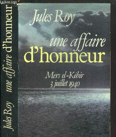 UNE AFFAIRE D'HONNEUR - MERS EL-KEBIR 3 JUILLET 1940