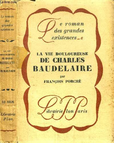 LA VIE DOULOUREUSE DE CHARLES BAUDELAIRE- COLLECTION LE ROMAN DES GRANDES EXISTENCES N6