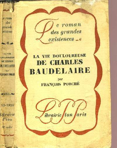 LA VIE DOULOUREUSE DE CHARLES BAUDELAIRE - COLLECTION LE ROMAN DES GRANDES EXISTENCES N6