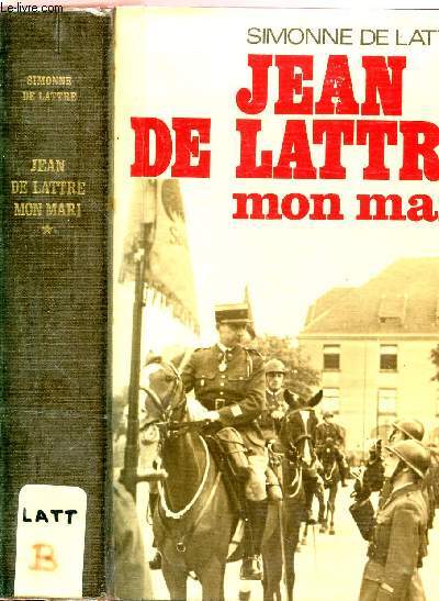 JEAN DE LATTRE MON MARI - TOME I - 25 SEPTEMBRE 1926 - 8 MAI 1945
