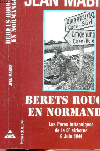 BERETS ROUGES EN NORLMANDIE - LES PARAS BRITANNIQUES DE LA 6 EME AIRBORNE 6 JUIN 1944