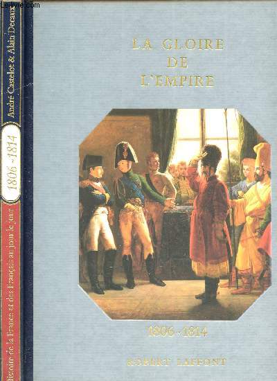 HISTOIRE DE LA FRANCE ET DES FRANCAIS AU JOUR LE JOUR - LA GLOIRE DE L'EMPIRE 1806-1814