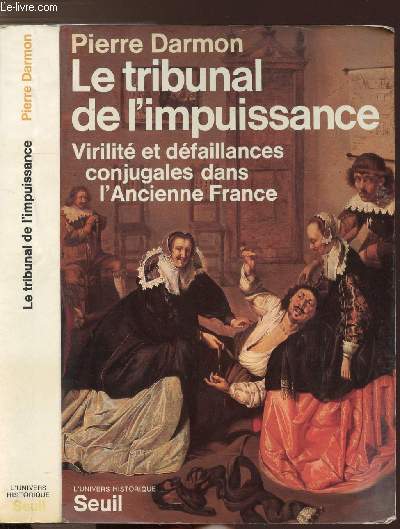 LE TRIBUNAL DE L'IMPUISSANCE - VIRILITE ET DEFAILLANCES CONJUGALES DANS L'ANCIENNE FRANCE