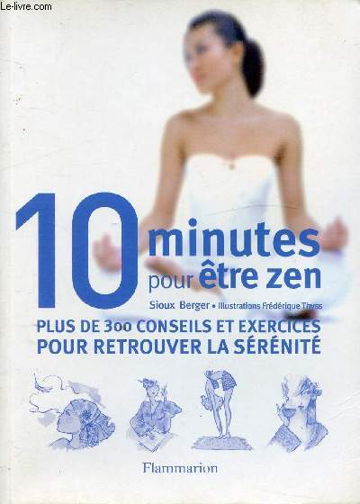 10 MINUTES POUR ETRE ZEN - PLUS DE 300 CONSEILS ET EXERCICES POUR RETROUVER LA SERENITE