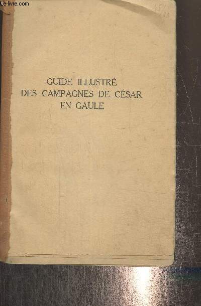Guide illustr des campagnes de Csar en Gaule, suivi d'un guide sommaire de Vienne, Orange, Arles, Saint-Remy, Frjus (Collection 
