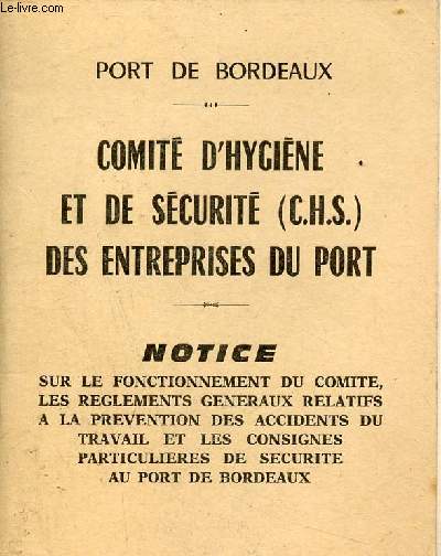 Port de Bordeaux - Comit d'hygine et de scurit (C.H.S.) des entreprises du port - notice sur le fonctionnement du comit,les rglements gnraux relatfis  la prvention des accidents du travail et les consignes particulieres de securit au port