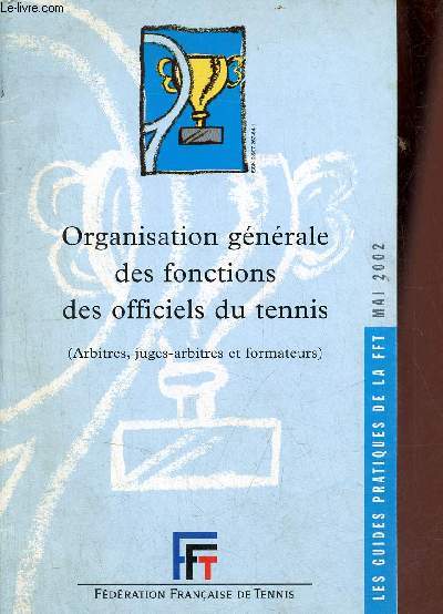 Organisation gnrale des fonctions des officiels du tennis (arbitres, juges-arbitres et formateurs) - les guides pratiques de la FFT mai 2002.