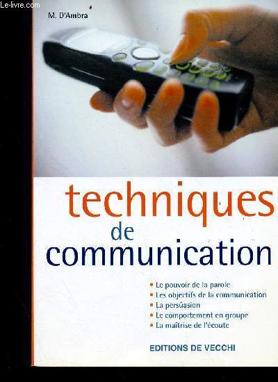 Techniques de communication - Le pouvoir de la parole, Les objectifs de la communication, la persuasion , le comportement en groupe, la matrise de l'coute