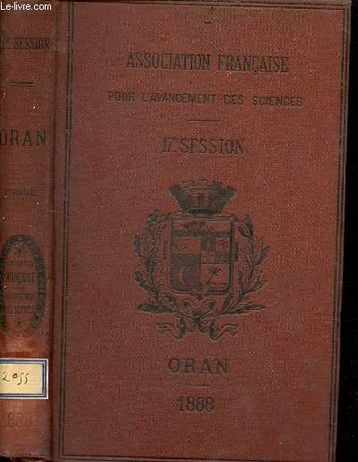 Association franaise pour l'avancemement des sciences - Compte rendu de la 17me session - Oran 1888 - Premire partie.