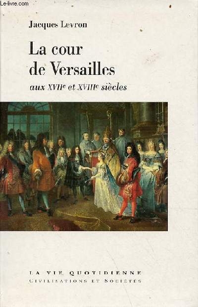 La cour de Versailles aux XVIIe et XVIIIe sicles - Collection la vie quotidienne civilisations et socits.