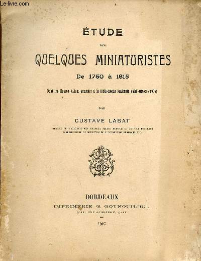 Etude sur quelques miniaturistes de 1750  1815 dont les oeuvres taient exposes  la Bibliothque nationale (mai-octobre 1906) - avec envoi de l'auteur Gustave Labat.