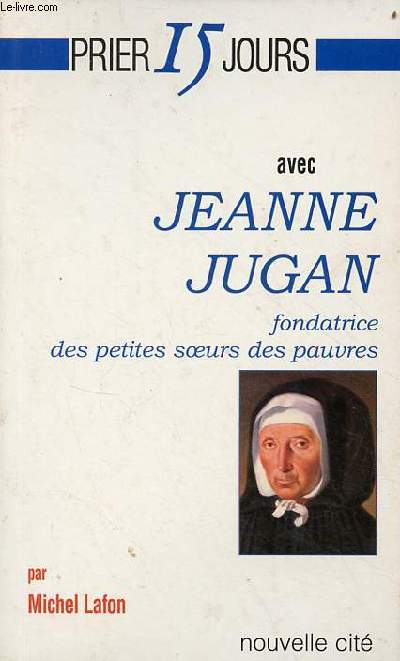 Prier 15 jours avec Jeanne Jugan fondatrice des petites soeurs des pauvres.