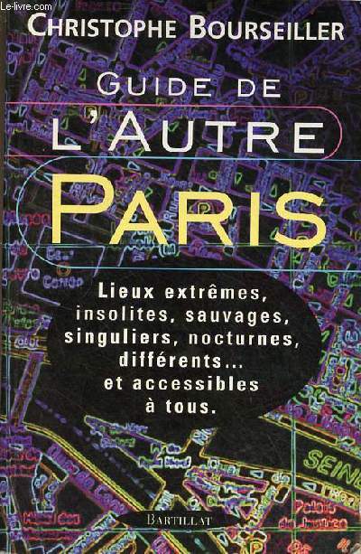 Guide de l'autre Paris lieux extrmes, insolites, sauvages, singuliers, nocturnes, diffrents et accessibles  tous.