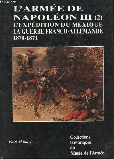 L'Arme de Napolon III (2) - L'expdition du Mexique (1861-1867) et la guerre franco-allemande (1870-1871) - Collections historiques du muse de l'arme n3.