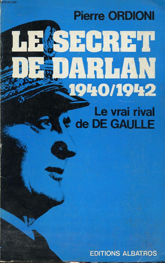 LE SECRET DE DARLAN 1940/1942 : LE VRAI RIVAL DE DE GAULLE