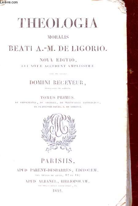 THEOLOGIA MORALIS BEATI A. M. DE LIGORIO TOMUS PRIMUS