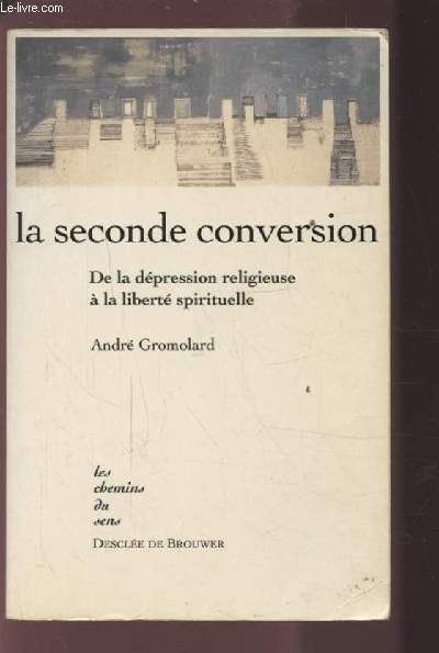 LA SECONDE CONVERSION - DE LA DEPRESSION RELIGIEUSE A LA LIBERTE SPIRITUELLE.