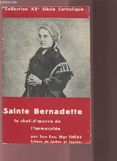 SAINTE BERNADETTE - LE CHEF D'OEUVRE DE L'IMMACULEE - COLLECTION XX SIECLE CATHOLIQUE.