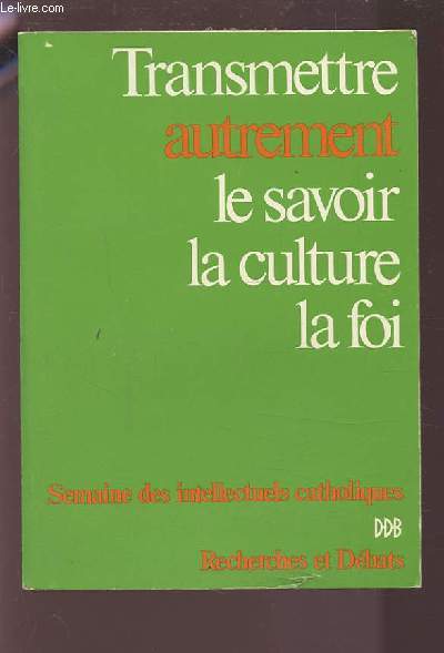 TRANSMETTRE AUTREMENT LE SAVOIR LA CULTURE LA FOI - SEMAINE DES INTELLECTUELS CATHOLIQUES (16-23 AVRIL 1975) / RECHERCHES ET DEBATS.
